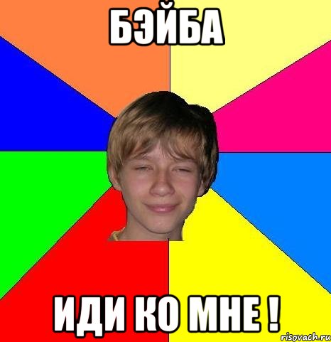 БЭЙБА ИДИ КО МНЕ !