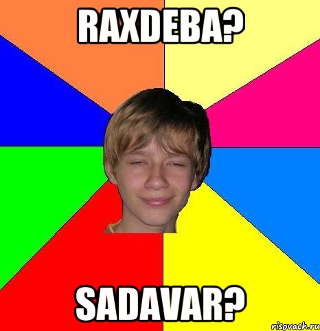 raxdeba? sadavar?