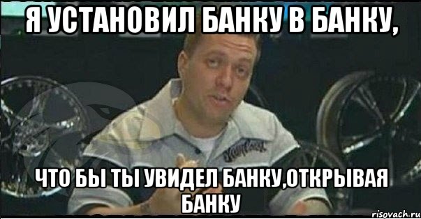 Я установил банку в банку, Что бы ты увидел банку,открывая банку, Мем Монитор (тачка на прокачку)