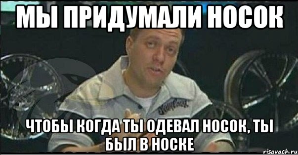 Мы придумали носок Чтобы когда ты одевал носок, ты был в носке, Мем Монитор (тачка на прокачку)