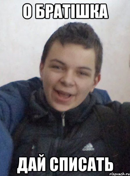 О Братішка дай списать