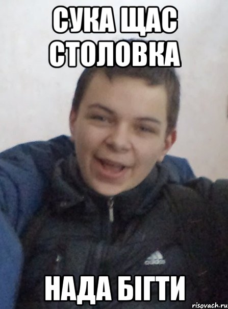 Сука щас столовка нада бігти