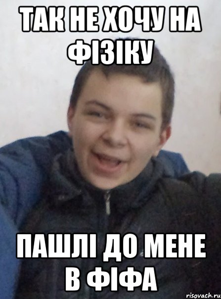 Так не хочу на фізіку пашлі до мене в фіфа