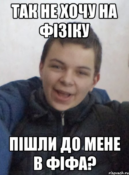 Так не хочу на фізіку пішли до мене в фіфа?