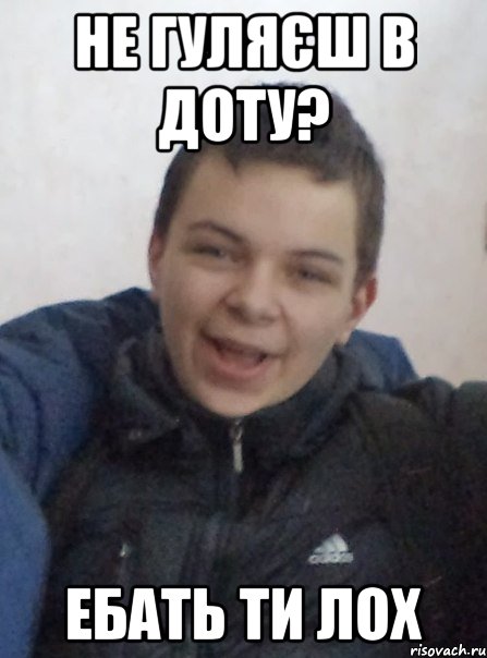 Не гуляєш в доту? ебать ти лох