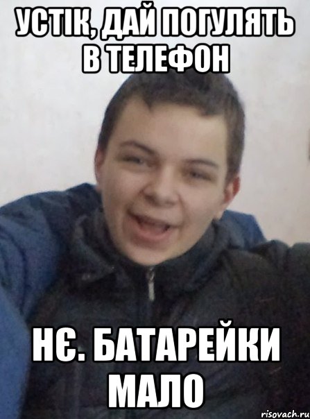 Устік, дай погулять в телефон Нє. Батарейки мало