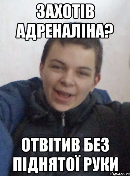 Захотів адреналіна? отвітив без піднятої руки