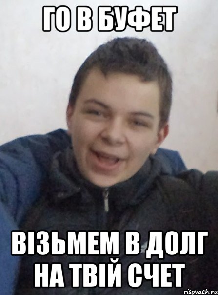 Го в буфет візьмем в долг на твій счет