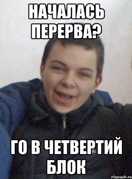 Началась перерва? Го в четвертий блок