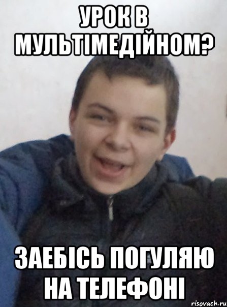 урок в мультімедійном? заебісь погуляю на телефоні
