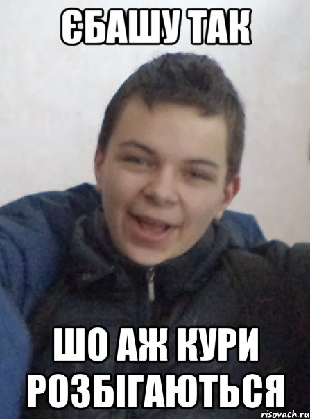 єбашу так шо аж кури розбігаються