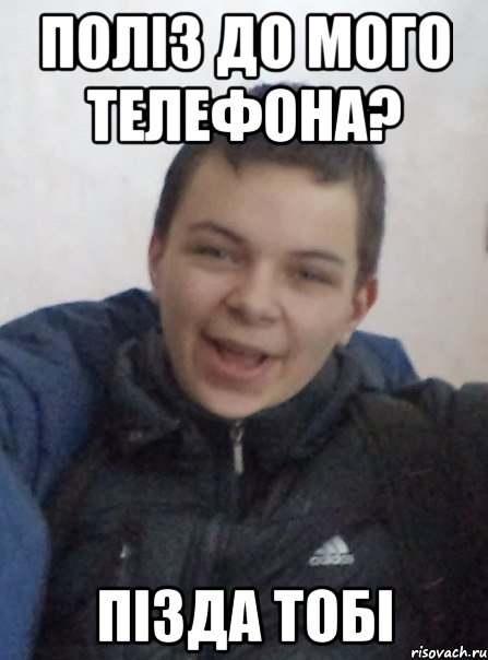 поліз до мого телефона? пізда тобі
