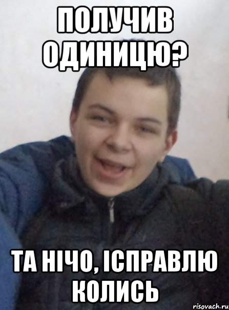 получив одиницю? та нічо, ісправлю колись