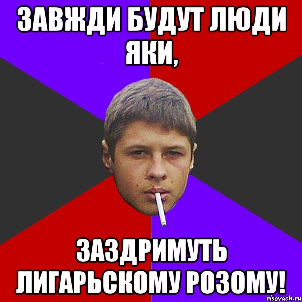 Завжди будут люди яки, заздримуть лигарьскому розому!
