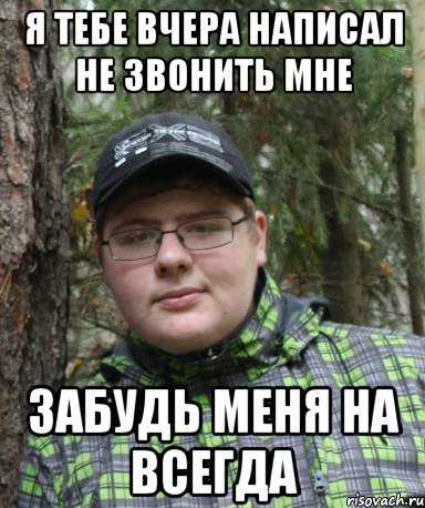 я тебе вчера написал не звонить мне забудь меня на всегда