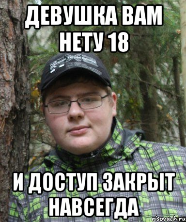 ДЕВУШКА ВАМ НЕТУ 18 И ДОСТУП ЗАКРЫТ НАВСЕГДА