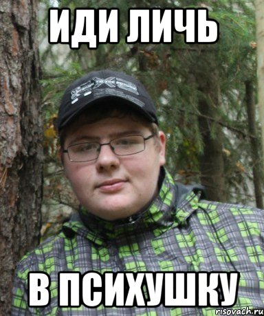 иди личь в психушку