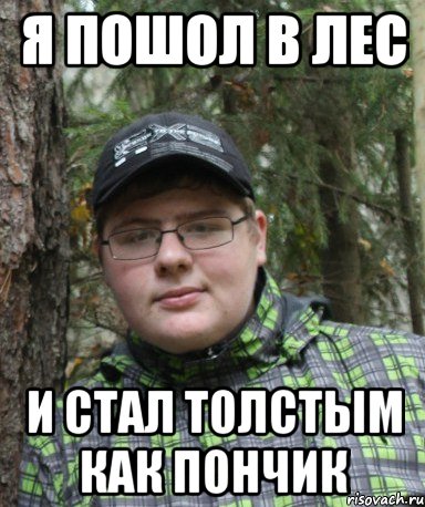 я пошол в лес и стал толстым как пончик