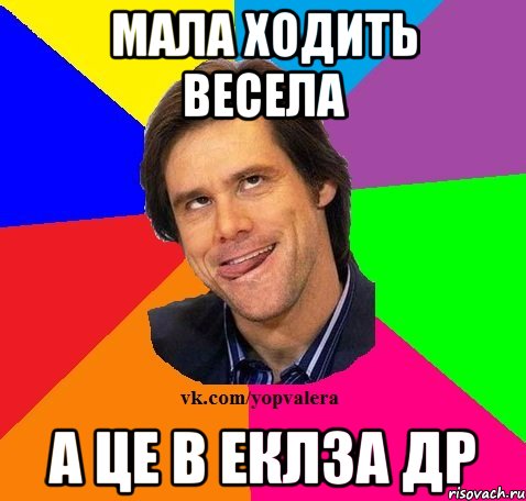 Мала ходить весела А це в Еклза др