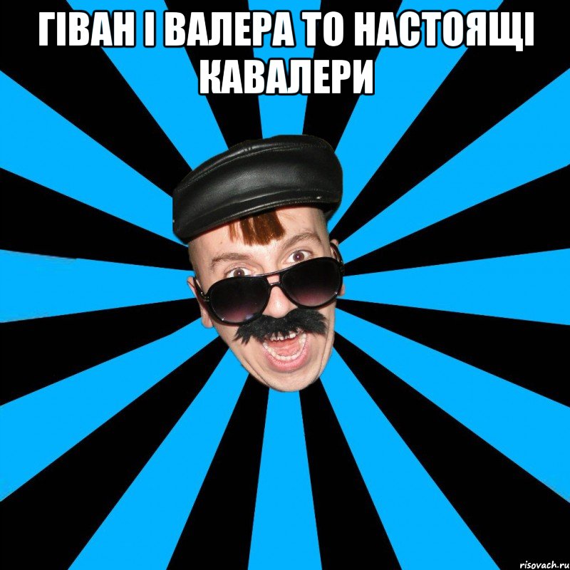 ГІВАН І ВАЛЕРА ТО НАСТОЯЩІ КАВАЛЕРИ 