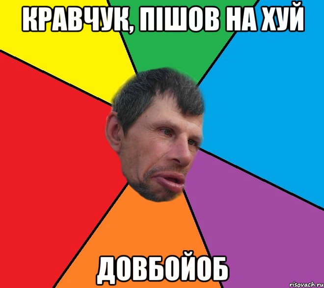 Кравчук, пiшов на хуй довбойоб