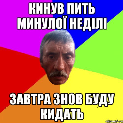 кинув пить минулої неділі завтра знов буду кидать