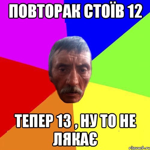 повторак стоїв 12 тепер 13 , ну то не лякає