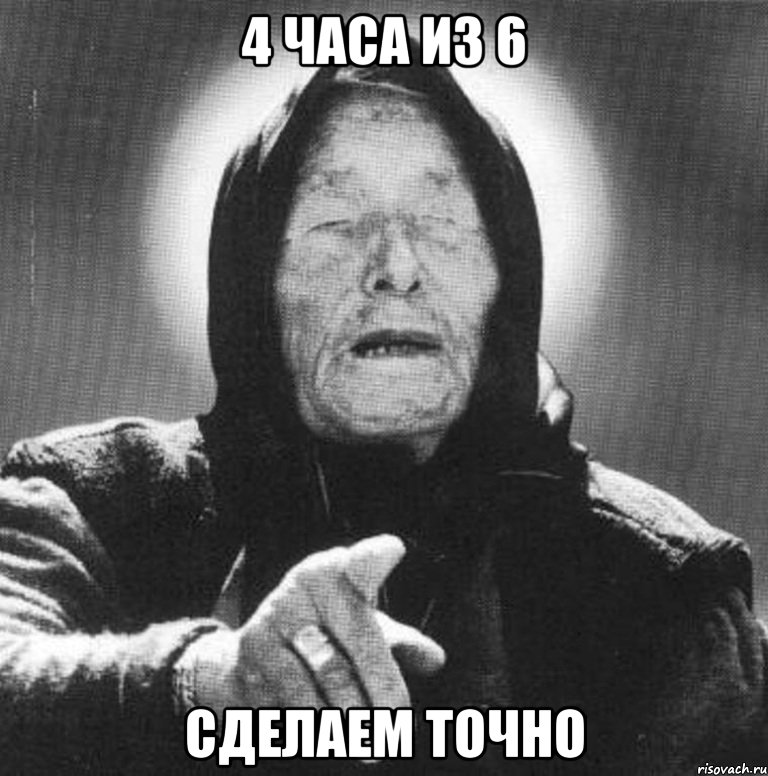 4 часа из 6 сделаем точно, Мем Ванга