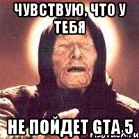 Чувствую, что у тебя не пойдет GTA 5, Мем Ванга (цвет)