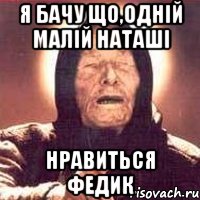 я бачу що,одній малій Наташі нравиться Федик, Мем Ванга (цвет)