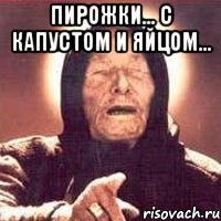 Пирожки... С капустом и яйцом... , Мем Ванга (цвет)