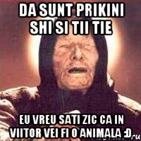 Da sunt prikini shi si tii tie eu vreu sati zic ca in viitor vei fi o animala :D, Мем Ванга (цвет)