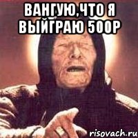 Вангую,что я выйграю 500р , Мем Ванга (цвет)