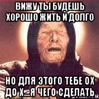 Вижу ты будешь хорошо жить и долго Но для этого тебе ох до х...я чего сделать, Мем Ванга (цвет)