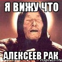 Я ВИЖУ ЧТО АЛЕКСЕЕВ РАК, Мем Ванга (цвет)
