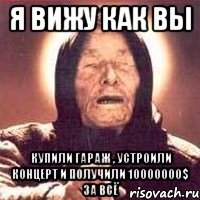 Я вижу как вы купили гараж , устроили концерт и получили 10000000$ за всё, Мем Ванга (цвет)