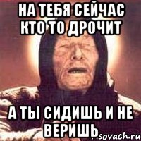 на тебя сейчас кто то дрочит а ты сидишь и не веришь, Мем Ванга (цвет)