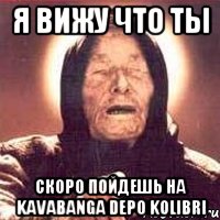 я вижу что ты скоро пойдешь на Kavabanga Depo Kоlibri, Мем Ванга (цвет)
