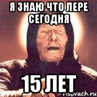 Я знаю что Лере сегодня 15 лет, Мем Ванга (цвет)