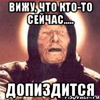 Вижу, что кто-то сейчас..... допиздится, Мем Ванга (цвет)