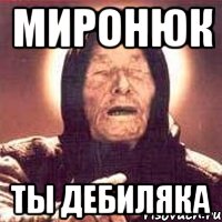 Миронюк ты дебиляка, Мем Ванга (цвет)