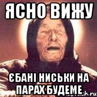 ЯСНО ВИЖУ ЄБАНІ НИСЬКИ НА ПАРАХ БУДЕМЕ, Мем Ванга (цвет)