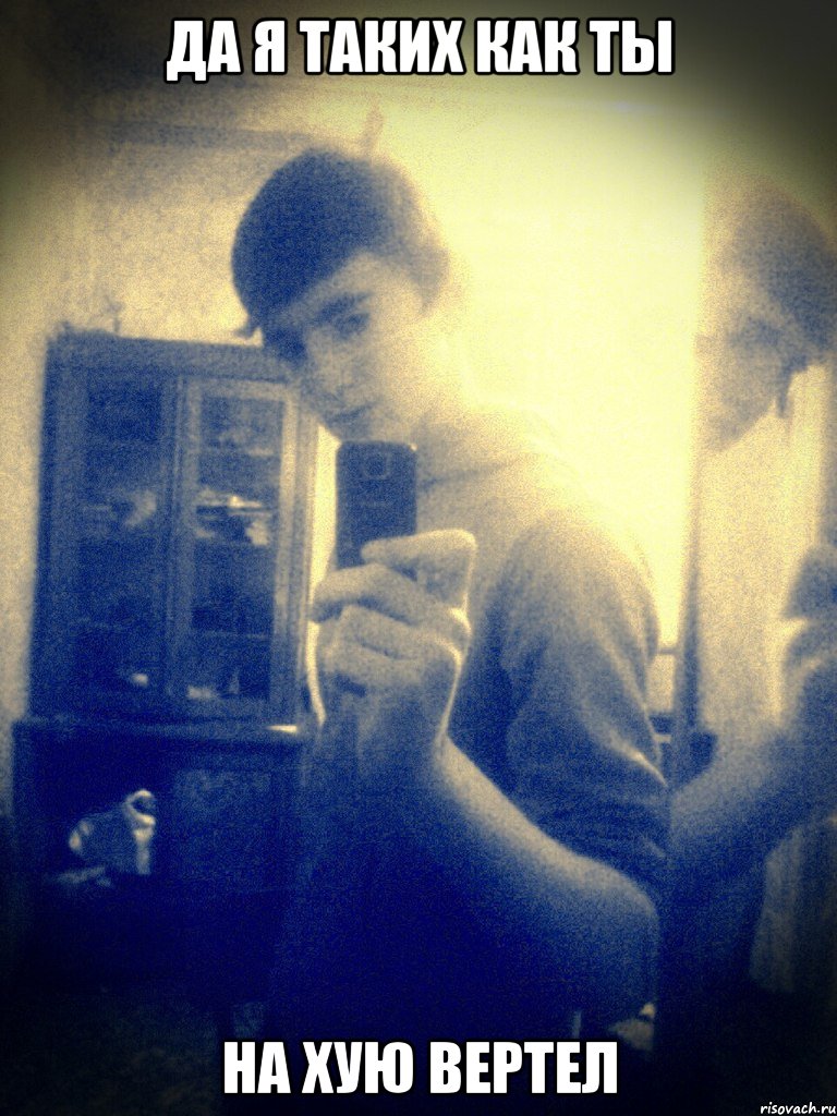 Да я таких как ты на хую вертел