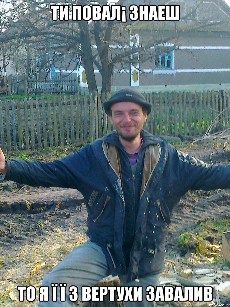 ти повал¡ знаеш то я ї ї з вертухи завалив