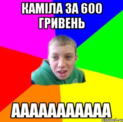 каміла за 600 гривень ааааааааааа