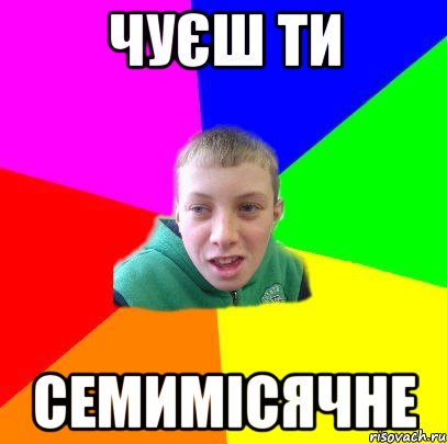 чуєш ти семимісячне