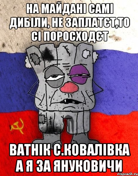 на майдані самі дибіли, не заплатєт,то сі поросходєт ватнік с.ковалівка а я за януковичи, Мем Ватник