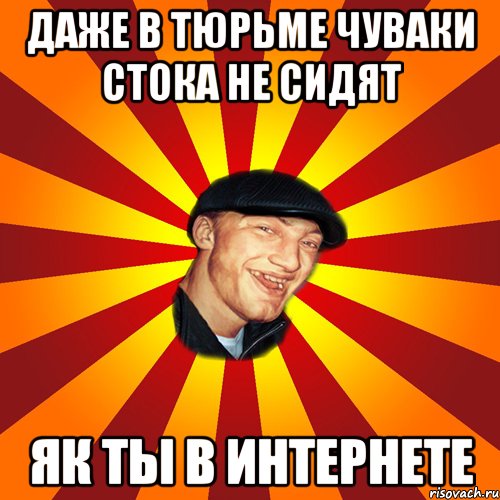 Даже в тюрьме чуваки стока не сидят як ты в интернете