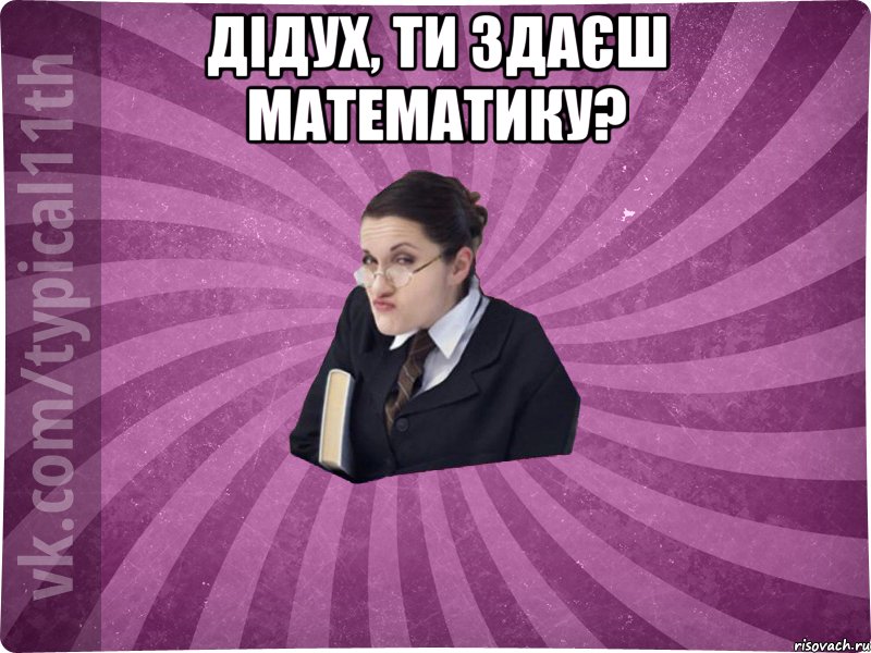Дідух, ти здаєш математику? 