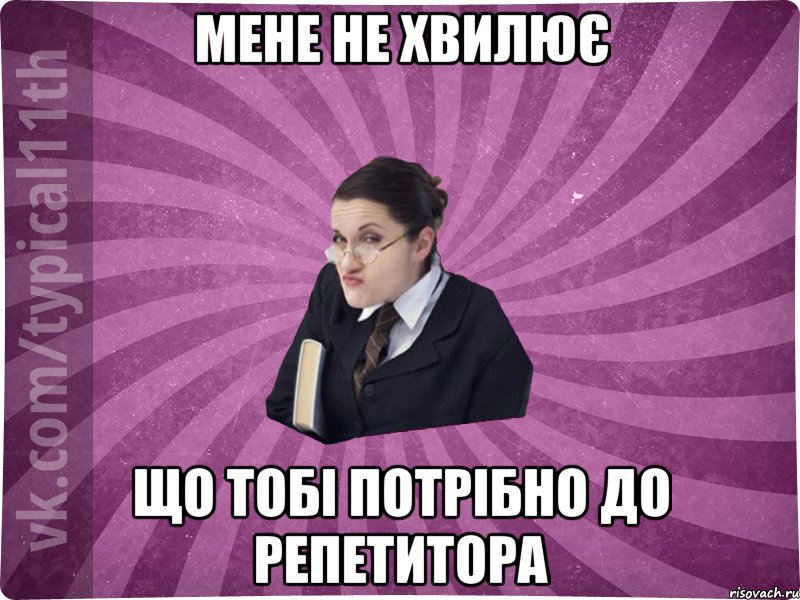 мене не хвилює що тобі потрібно до репетитора